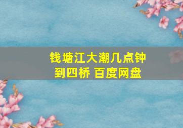 钱塘江大潮几点钟到四桥 百度网盘